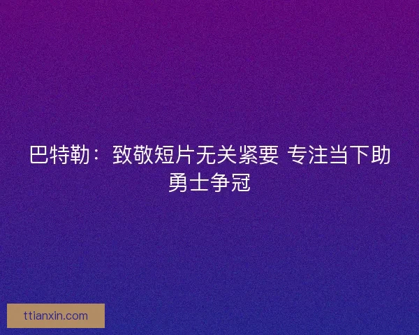 巴特勒：致敬短片无关紧要 专注当下助勇士争冠